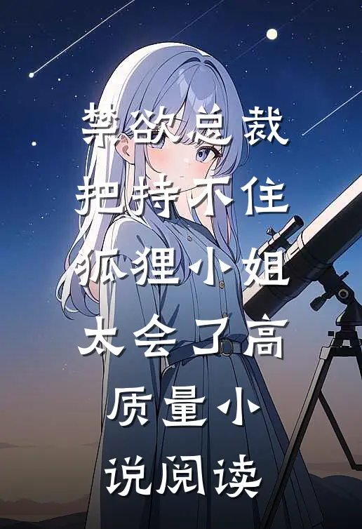 禁欲总裁把持不住，狐狸小姐太会了高质量小说阅读