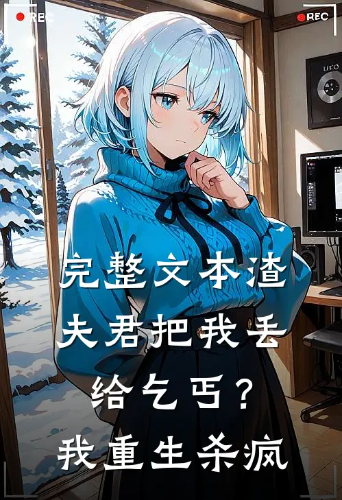 完整文本渣夫君把我丢给乞丐？我重生杀疯