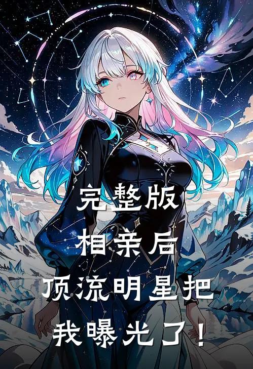 完整版相亲后，顶流明星把我曝光了！