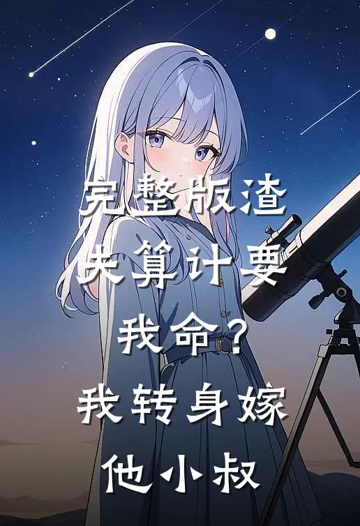 完整版渣夫算计要我命？我转身嫁他小叔