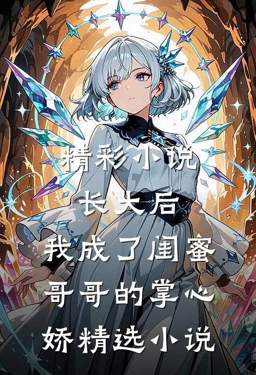 精彩小说长大后,我成了闺蜜哥哥的掌心娇精选小说