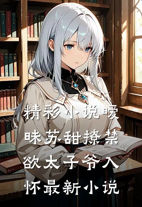 精彩小说暧昧苏甜撩禁欲太子爷入怀最新小说