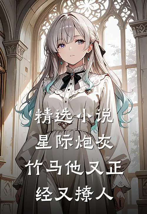 精选小说星际炮灰：竹马他又正经又撩人