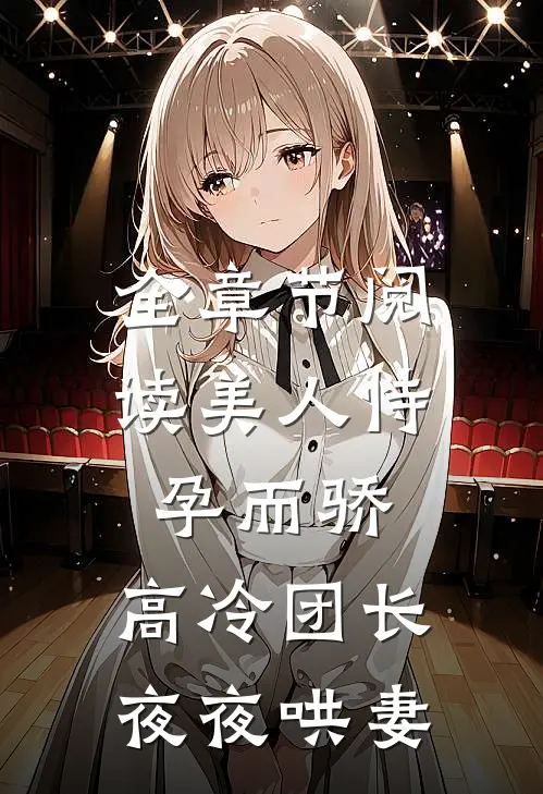 全章节阅读美人恃孕而骄，高冷团长夜夜哄妻