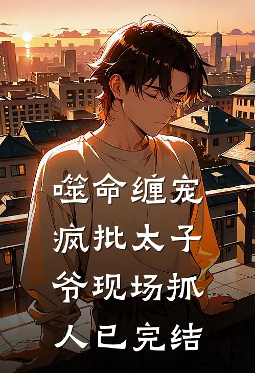 噬命缠宠：疯批太子爷现场抓人已完结