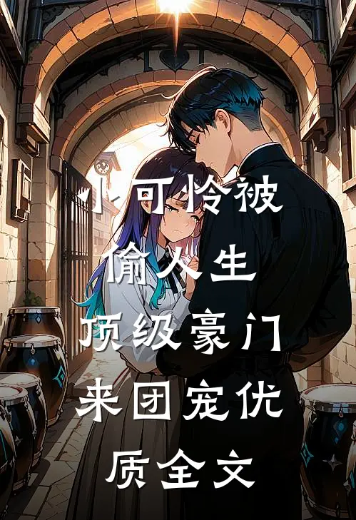 小可怜被偷人生，顶级豪门来团宠优质全文