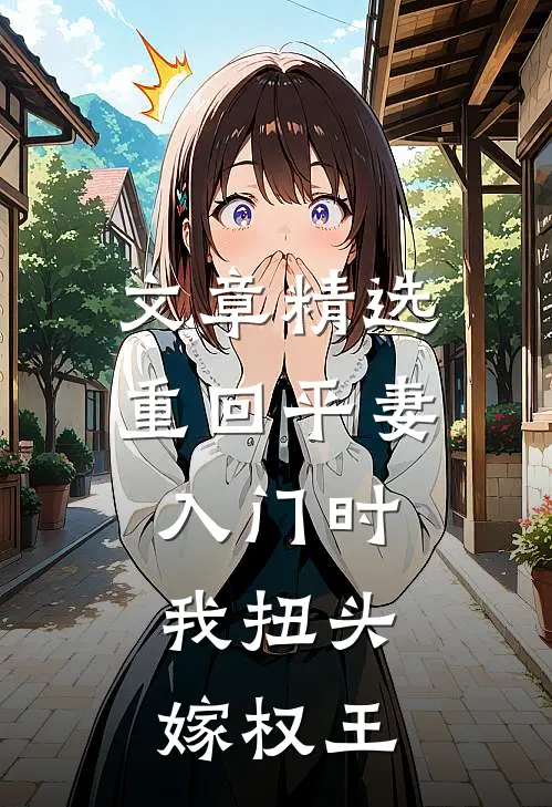 文章精选重回平妻入门时，我扭头嫁权王