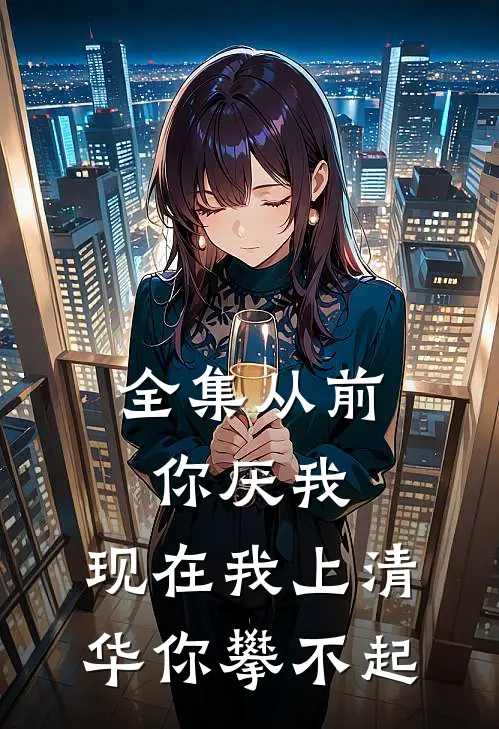 全集从前你厌我，现在我上清华你攀不起