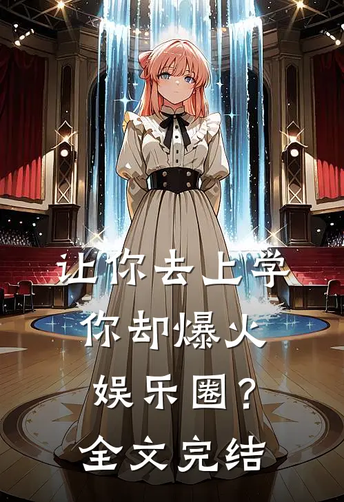 让你去上学，你却爆火娱乐圈？全文完结