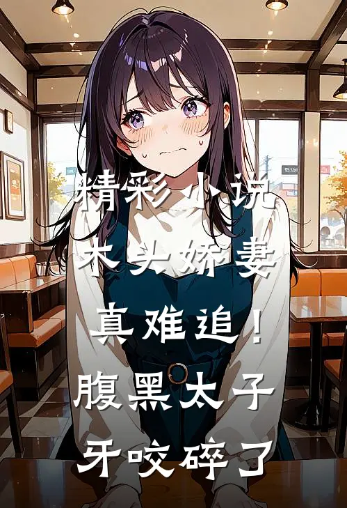精彩小说木头娇妻真难追！腹黑太子牙咬碎了