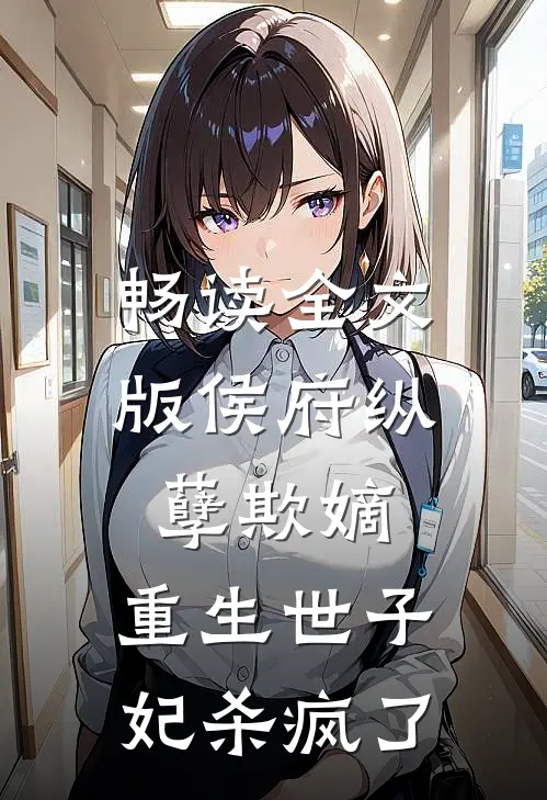 畅读全文版侯府纵孽欺嫡，重生世子妃杀疯了