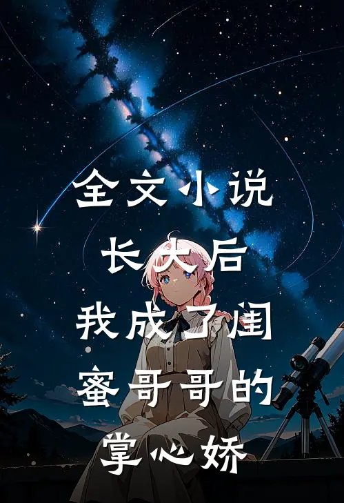 全文小说长大后，我成了闺蜜哥哥的掌心娇