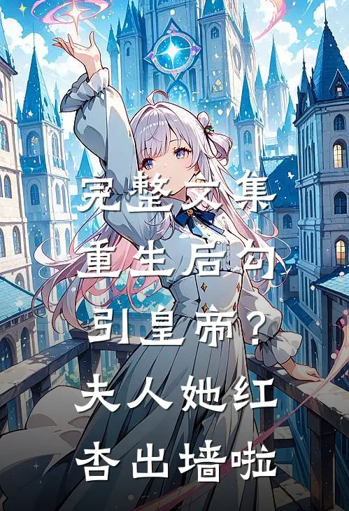 完整文集重生后勾引皇帝？夫人她红杏出墙啦