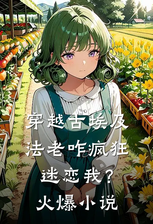 穿越古埃及，法老咋疯狂迷恋我？火爆小说