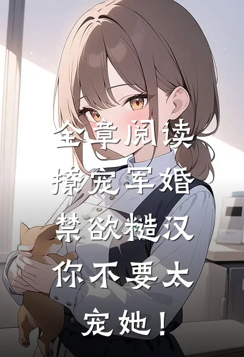 全章阅读撩宠军婚，禁欲糙汉你不要太宠她！