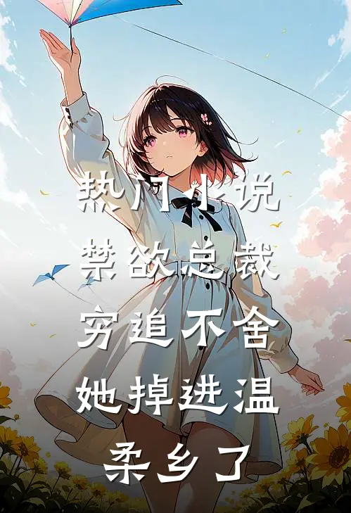 热门小说禁欲总裁穷追不舍，她掉进温柔乡了