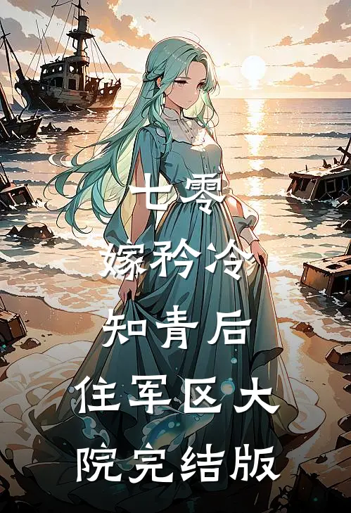 七零：嫁矜冷知青后，住军区大院完结版