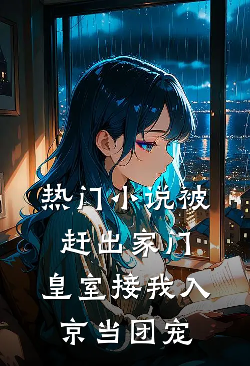 热门小说被赶出家门，皇室接我入京当团宠