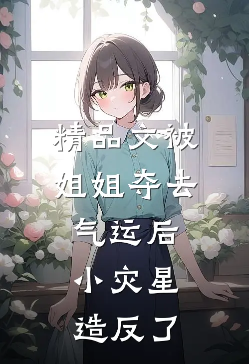 精品文被姐姐夺去气运后，小灾星造反了