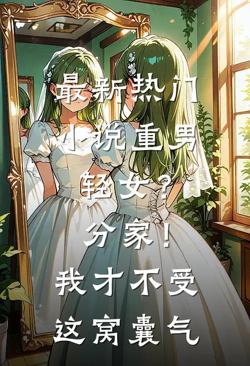 最新热门小说重男轻女？分家！我才不受这窝囊气