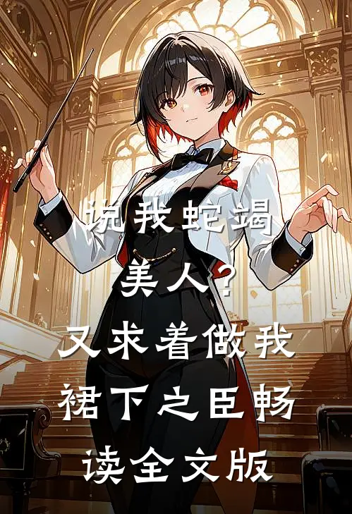 说我蛇竭美人？又求着做我裙下之臣畅读全文版