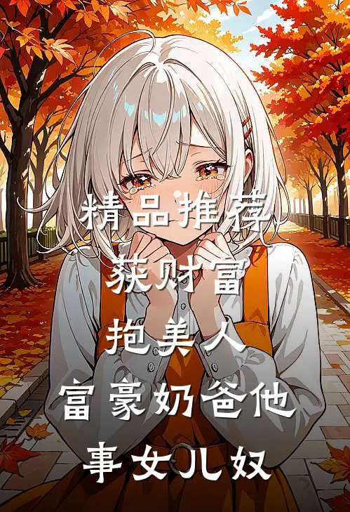 精品推荐获财富，抱美人，富豪奶爸他事女儿奴