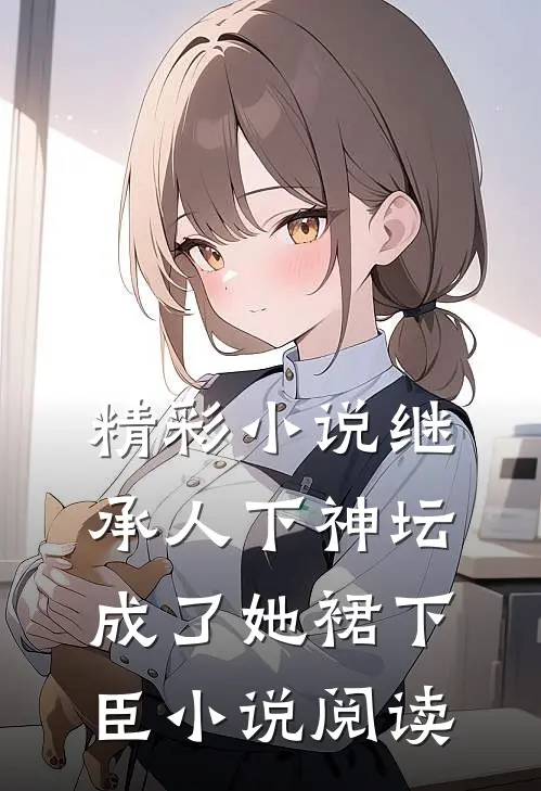 精彩小说继承人下神坛,成了她裙下臣小说阅读