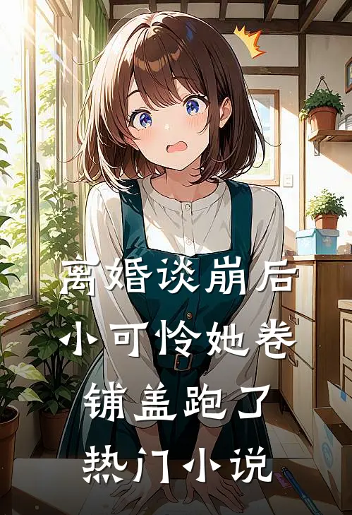 离婚谈崩后，小可怜她卷铺盖跑了热门小说