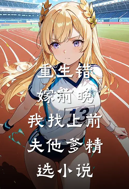 重生错嫁前晚，我找上前夫他爹精选小说