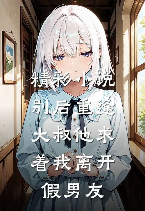 精彩小说别后重逢：大叔他求着我离开假男友