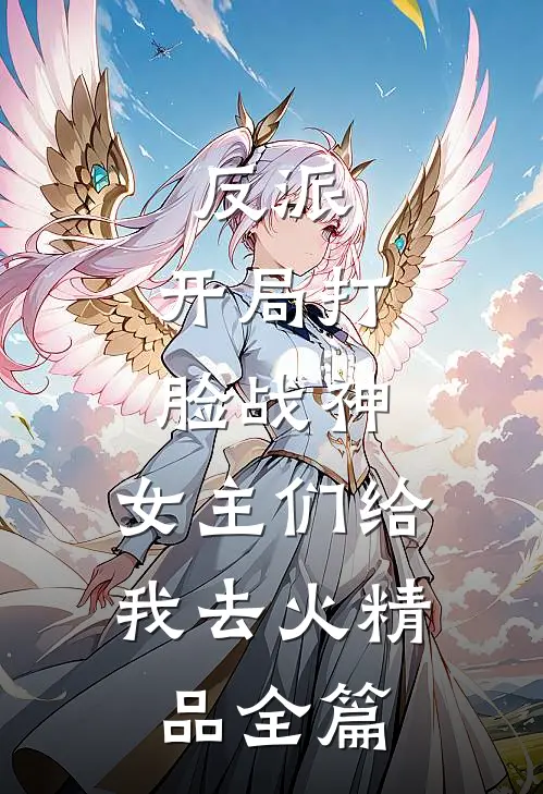 反派：开局打脸战神，女主们给我去火精品全篇