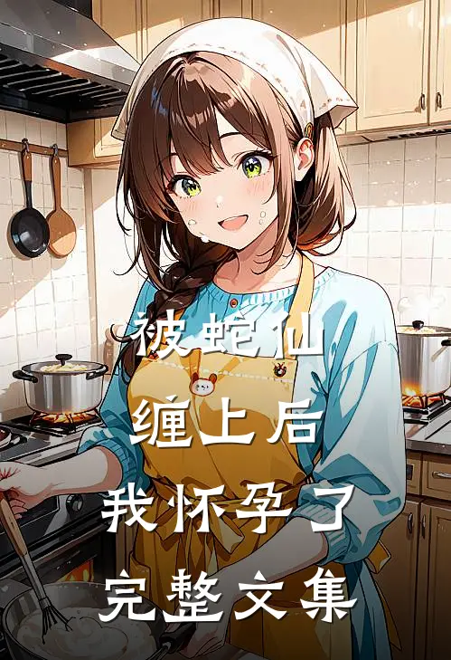 被蛇仙缠上后，我怀孕了完整文集