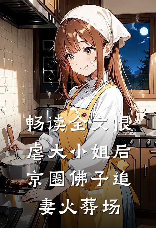 畅读全文恨虐大小姐后，京圈佛子追妻火葬场