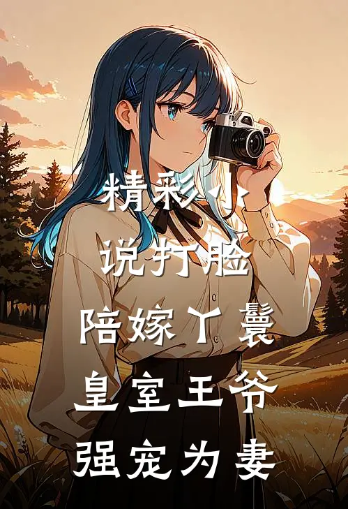 精彩小说打脸：陪嫁丫鬟，皇室王爷强宠为妻