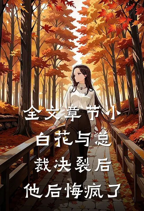 全文章节小白花与总裁决裂后，他后悔疯了