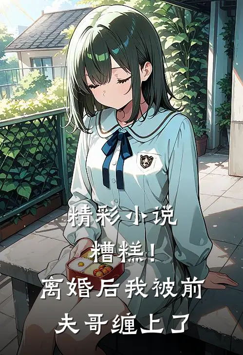 精彩小说糟糕！离婚后，我被前夫哥缠上了