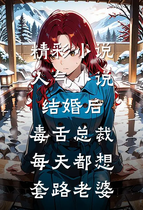 精彩小说人气小说结婚后,毒舌总裁每天都想套路老婆