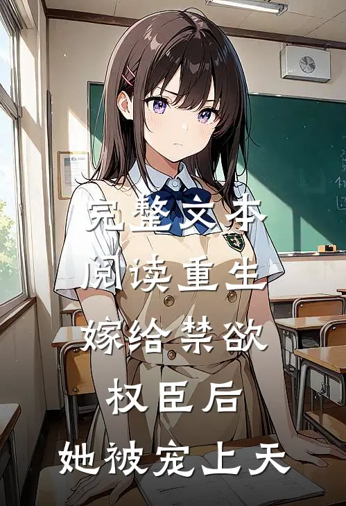 完整文本阅读重生：嫁给禁欲权臣后，她被宠上天