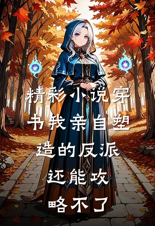 精彩小说穿书我亲自塑造的反派,还能攻略不了