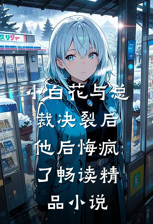 小白花与总裁决裂后，他后悔疯了畅读精品小说