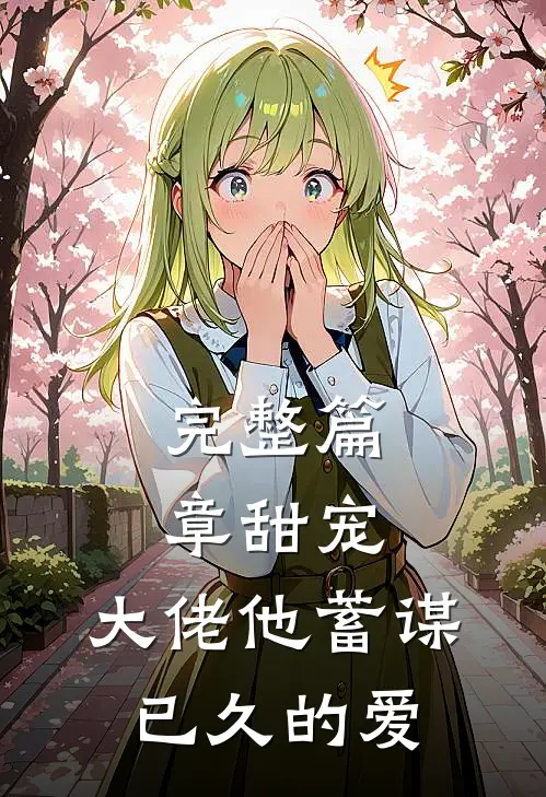 完整篇章甜宠：大佬他蓄谋已久的爱