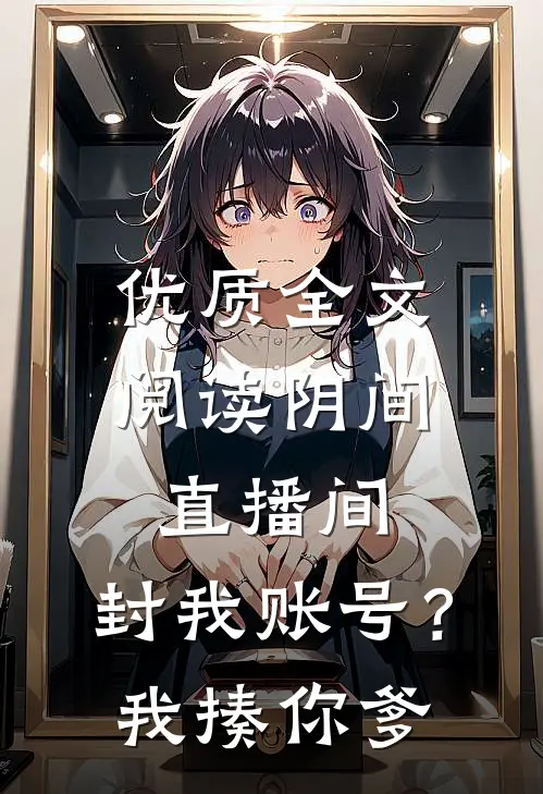 优质全文阅读阴间直播间：封我账号？我揍你爹
