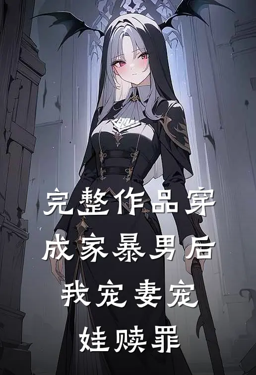 完整作品穿成家暴男后，我宠妻宠娃赎罪