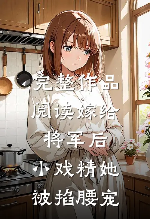 完整作品阅读嫁给将军后，小戏精她被掐腰宠
