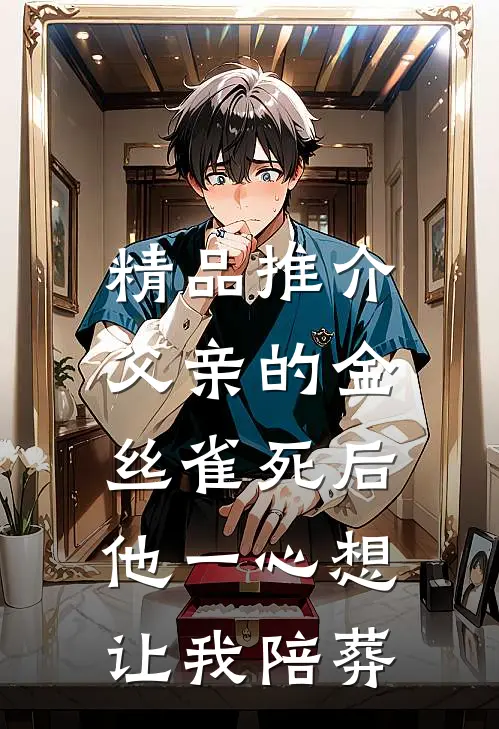 精品推介父亲的金丝雀死后，他一心想让我陪葬