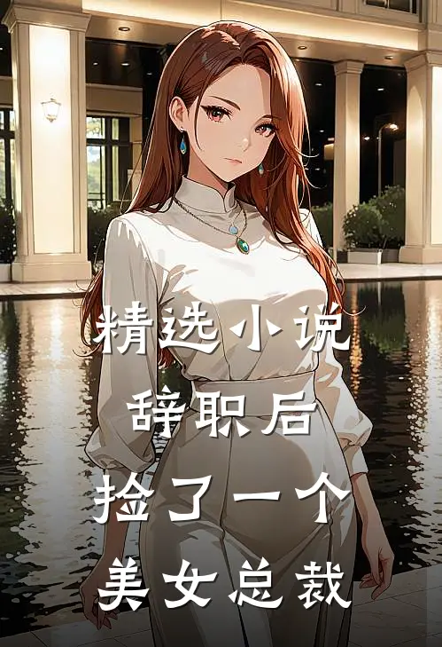 精选小说辞职后，捡了一个美女总裁