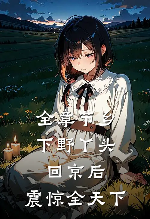 全章节乡下野丫头回京后，震惊全天下