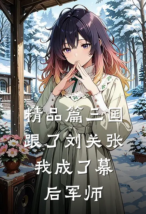 精品篇三国：跟了刘关张，我成了幕后军师