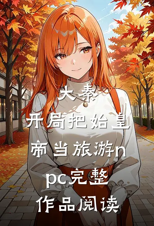 大秦：开局把始皇帝当旅游npc完整作品阅读