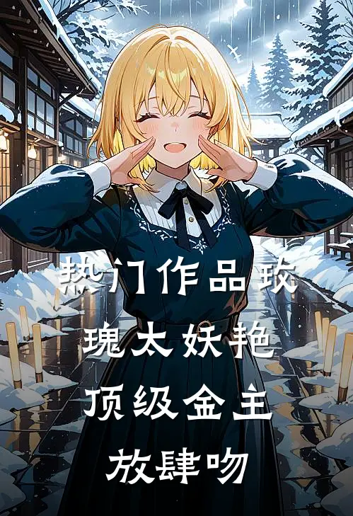 热门作品玫瑰太妖艳，顶级金主放肆吻